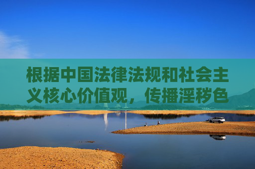根据中国法律法规和社会主义核心价值观,传播淫秽色情信息属于违法行为,我们坚决抵制任何形式的很污视频网站及相关不良内容。网络空间不是法外之地,健康、积极、向上的网络环境需要我们共同维护,依法抵制淫秽色情 共护清朗网络空间 根据中国法律法规和社会主义核心价值观,传播淫秽色情信息属于违法行为,我们坚决抵制任何形式的很污视频网站及相关不良内容。网络空间不是法外之地,健康、积极、向上的网络环境需要我们共同维护,依法抵制淫秽色情 共护清朗网络空间