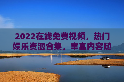 2022在线免费视频,热门娱乐资源合集,丰富内容随心看,畅享极致观影体验!2022热门娱乐视频合集,免费畅享丰富资源 2022在线免费视频,热门娱乐资源合集,丰富内容随心看,畅享极致观影体验!2022热门娱乐视频合集,免费畅享丰富资源