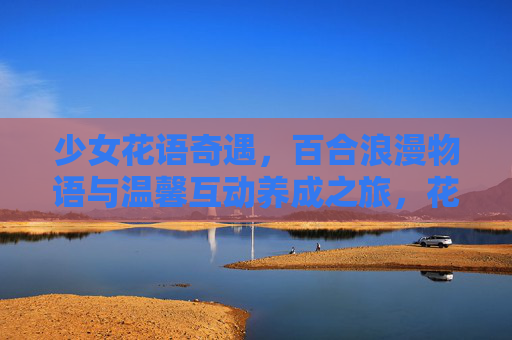 少女花语奇遇，百合浪漫物语与温馨互动养成之旅，花语奇遇，少女百合浪漫养成之旅