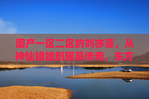 国产一区二区的刘亦菲,从神仙姐姐到银幕传奇,东方美人的永恒风华,刘亦菲,从神仙姐姐到银幕传奇,东方美人的永恒风华 国产一区二区的刘亦菲,从神仙姐姐到银幕传奇,东方美人的永恒风华,刘亦菲,从神仙姐姐到银幕传奇,东方美人的永恒风华