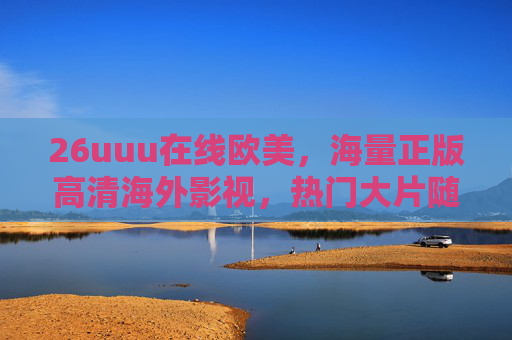26uuu在线欧美,海量正版高清海外影视,热门大片随心看,探索极致观影新体验!26uuu在线欧美,正版高清热门大片随心看,探索极致观影新体验 26uuu在线欧美,海量正版高清海外影视,热门大片随心看,探索极致观影新体验!26uuu在线欧美,正版高清热门大片随心看,探索极致观影新体验