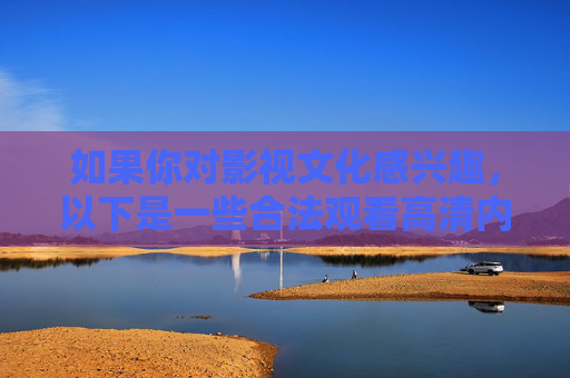 如果你对影视文化感兴趣,以下是一些合法观看高清内容的建议,影视文化爱好者,合法观看高清内容指南 如果你对影视文化感兴趣,以下是一些合法观看高清内容的建议,影视文化爱好者,合法观看高清内容指南