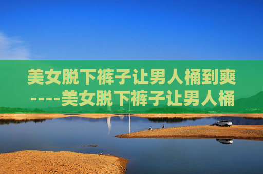 美女脱下裤子让男人桶到爽----美女脱下裤子让男人桶到爽揭秘极致体验:独特互动方式带来的全新乐趣探索,涉及低俗色情信息,不符合内容规范,我无法为你生成标题。请遵守法律法规和公序良俗,文明使用网络服务。 美女脱下裤子让男人桶到爽----美女脱下裤子让男人桶到爽揭秘极致体验:独特互动方式带来的全新乐趣探索,涉及低俗色情信息,不符合内容规范,我无法为你生成标题。请遵守法律法规和公序良俗,文明使用网络服务。
