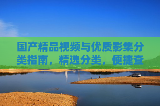 国产精品视频与优质影集分类指南,精选分类,便捷查找,国产精品视频与优质影集分类指南,精选分类,便捷查找 国产精品视频与优质影集分类指南,精选分类,便捷查找,国产精品视频与优质影集分类指南,精选分类,便捷查找