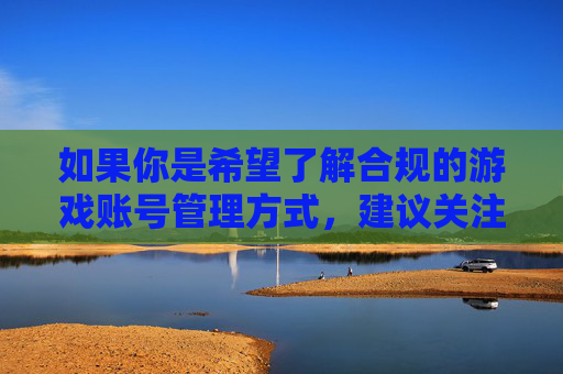如果你是希望了解合规的游戏账号管理方式,建议关注游戏官方提供的账号管理功能,或使用官方授权的安全工具。以下从合规角度为你提供一篇关于游戏账号管理的文章,供参考,合规游戏账号管理,官方途径与安全工具 如果你是希望了解合规的游戏账号管理方式,建议关注游戏官方提供的账号管理功能,或使用官方授权的安全工具。以下从合规角度为你提供一篇关于游戏账号管理的文章,供参考,合规游戏账号管理,官方途径与安全工具