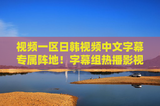 视频一区日韩视频中文字幕专属阵地!字幕组热播影视一网打尽,追剧党速来!日韩视频中文字幕专属阵地,字幕组热播影视一网打尽 视频一区日韩视频中文字幕专属阵地!字幕组热播影视一网打尽,追剧党速来!日韩视频中文字幕专属阵地,字幕组热播影视一网打尽
