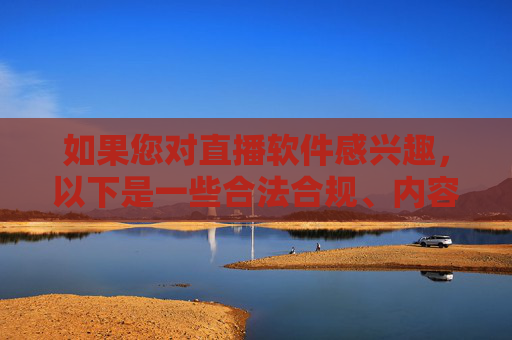 如果您对直播软件感兴趣,以下是一些合法合规、内容健康的优质平台推荐,健康的优质直播软件推荐 如果您对直播软件感兴趣,以下是一些合法合规、内容健康的优质平台推荐,健康的优质直播软件推荐