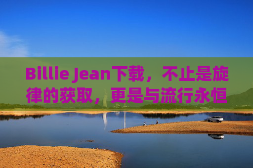 Billie Jean下载,不止是旋律的获取,更是与流行永恒的对话,Billie Jean下载,与流行永恒的对话 Billie Jean下载,不止是旋律的获取,更是与流行永恒的对话,Billie Jean下载,与流行永恒的对话