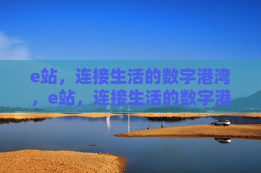 e站,连接生活的数字港湾,e站,连接生活的数字港湾 e站,连接生活的数字港湾,e站,连接生活的数字港湾