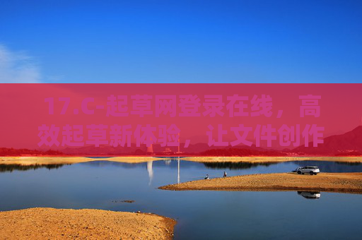 17.C-起草网登录在线,高效起草新体验,让文件创作更轻松,起草网在线登录,高效起草新体验,文件创作更轻松 17.C-起草网登录在线,高效起草新体验,让文件创作更轻松,起草网在线登录,高效起草新体验,文件创作更轻松
