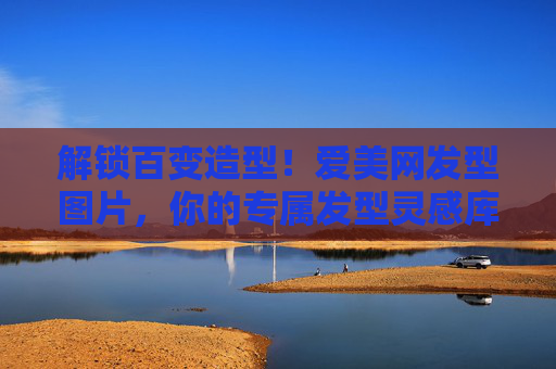 解锁百变造型!爱美网发型图片,你的专属发型灵感库,爱美网发型图片,你的百变造型专属灵感库 解锁百变造型!爱美网发型图片,你的专属发型灵感库,爱美网发型图片,你的百变造型专属灵感库