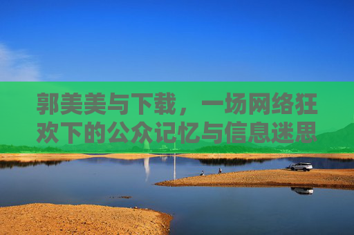 郭美美与下载，一场网络狂欢下的公众记忆与信息迷思，郭美美下载事件，网络狂欢中的公众记忆与信息迷思