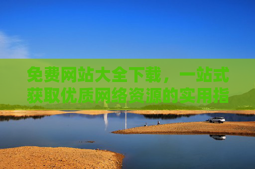 免费网站大全下载,一站式获取优质网络资源的实用指南,免费网站大全下载,一站式获取优质网络资源的实用指南 免费网站大全下载,一站式获取优质网络资源的实用指南,免费网站大全下载,一站式获取优质网络资源的实用指南