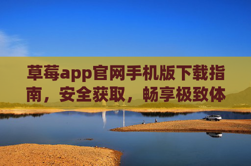 草莓app官网手机版下载指南,安全获取,畅享极致体验,草莓app官网手机版下载指南,安全获取,畅享极致体验 草莓app官网手机版下载指南,安全获取,畅享极致体验,草莓app官网手机版下载指南,安全获取,畅享极致体验
