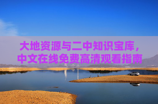 大地资源与二中知识宝库,中文在线免费高清观看指南,大地资源与二中知识宝库,中文在线免费高清观看指南 大地资源与二中知识宝库,中文在线免费高清观看指南,大地资源与二中知识宝库,中文在线免费高清观看指南