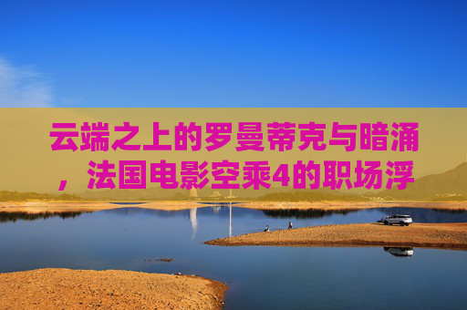 云端之上的罗曼蒂克与暗涌,法国电影空乘4的职场浮世绘,云端之上的罗曼蒂克与暗涌,空乘职场浮世绘 云端之上的罗曼蒂克与暗涌,法国电影空乘4的职场浮世绘,云端之上的罗曼蒂克与暗涌,空乘职场浮世绘