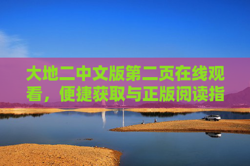 大地二中文版第二页在线观看,便捷获取与正版阅读指南,大地二中文版第二页正版便捷在线观看指南 大地二中文版第二页在线观看,便捷获取与正版阅读指南,大地二中文版第二页正版便捷在线观看指南