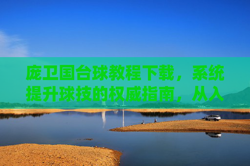 庞卫国台球教程下载，系统提升球技的权威指南，从入门到精通的必备资源，庞卫国台球教程下载，系统提升球技的权威指南