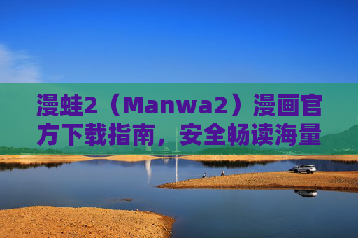 漫蛙2(Manwa2)漫画官方下载指南,安全畅读海量正版漫画,漫蛙2官方下载指南,安全畅读海量正版漫画 漫蛙2(Manwa2)漫画官方下载指南,安全畅读海量正版漫画,漫蛙2官方下载指南,安全畅读海量正版漫画