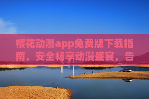 樱花动漫app免费版下载指南,安全畅享动漫盛宴,告别会员烦恼!樱花动漫app免费版下载指南,安全畅享动漫盛宴,告别会员烦恼! 樱花动漫app免费版下载指南,安全畅享动漫盛宴,告别会员烦恼!樱花动漫app免费版下载指南,安全畅享动漫盛宴,告别会员烦恼!