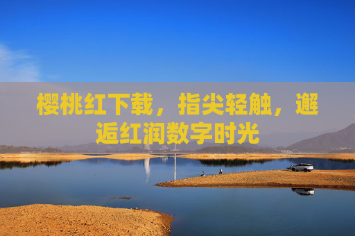 樱桃红下载,指尖轻触,邂逅红润数字时光 樱桃红下载,指尖轻触,邂逅红润数字时光