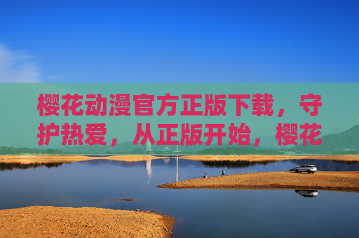 樱花动漫官方正版下载,守护热爱,从正版开始,樱花动漫官方正版下载,守护热爱,从正版开始 樱花动漫官方正版下载,守护热爱,从正版开始,樱花动漫官方正版下载,守护热爱,从正版开始