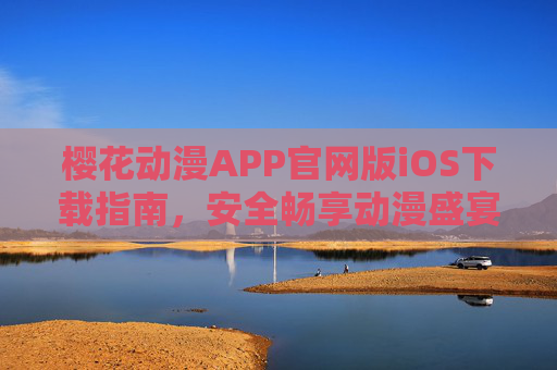 樱花动漫APP官网版iOS下载指南,安全畅享动漫盛宴,樱花动漫APP官网版iOS下载,安全畅享动漫盛宴 樱花动漫APP官网版iOS下载指南,安全畅享动漫盛宴,樱花动漫APP官网版iOS下载,安全畅享动漫盛宴