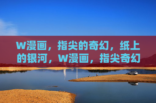 W漫画,指尖的奇幻,纸上的银河,W漫画,指尖奇幻,纸上银河 W漫画,指尖的奇幻,纸上的银河,W漫画,指尖奇幻,纸上银河