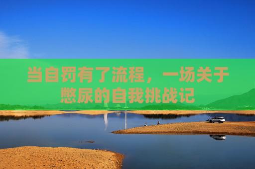 当自罚有了流程，一场关于憋尿的自我挑战记