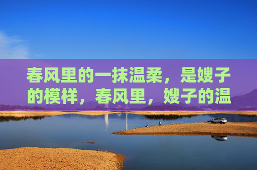 春风里的一抹温柔,是嫂子的模样,春风里,嫂子的温柔 春风里的一抹温柔,是嫂子的模样,春风里,嫂子的温柔