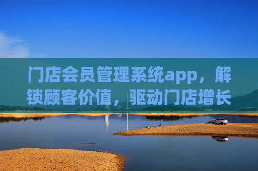 门店会员管理系统app,解锁顾客价值,驱动门店增长新引擎,门店会员管理系统app,解锁顾客价值,驱动门店增长新引擎 门店会员管理系统app,解锁顾客价值,驱动门店增长新引擎,门店会员管理系统app,解锁顾客价值,驱动门店增长新引擎
