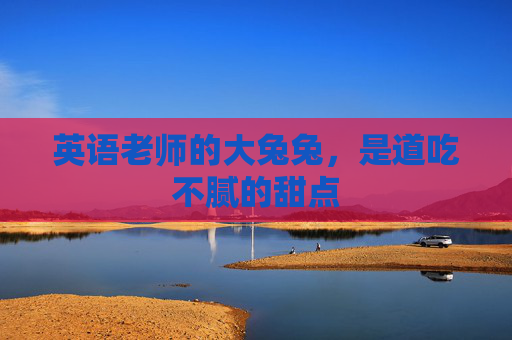 英语老师的大兔兔,是道吃不腻的甜点 英语老师的大兔兔,是道吃不腻的甜点