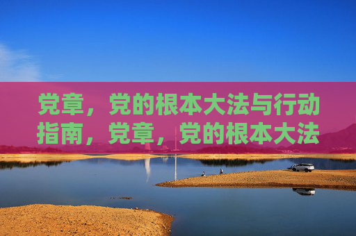 党章,党的根本大法与行动指南,党章,党的根本大法与行动指南 党章,党的根本大法与行动指南,党章,党的根本大法与行动指南