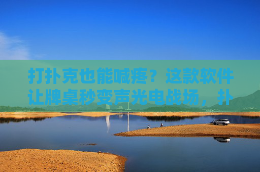 打扑克也能喊疼？这款软件让牌桌秒变声光电战场，扑克牌桌秒变声光电战场，打牌也能喊疼？