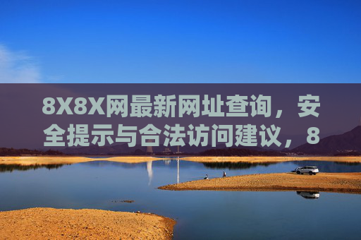 8X8X网最新网址查询，安全提示与合法访问建议，8X8X网最新网址查询，安全提示与合法访问建议