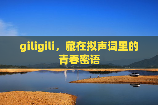 giligili，藏在拟声词里的青春密语