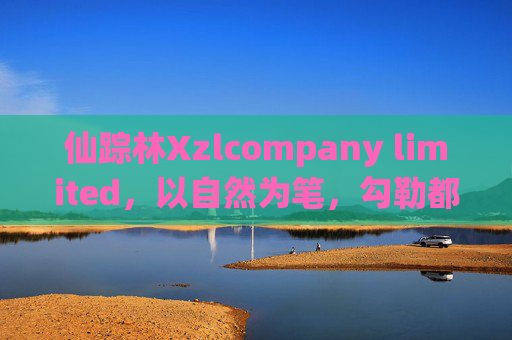 仙踪林Xzlcompany limited，以自然为笔，勾勒都市人的心灵绿洲，仙踪林，以自然之笔，筑都市心灵绿洲