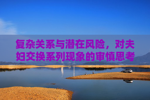 复杂关系与潜在风险，对夫妇交换系列现象的审慎思考