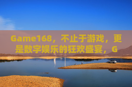 Game168，不止于游戏，更是数字娱乐的狂欢盛宴，Game168，数字娱乐狂欢盛宴