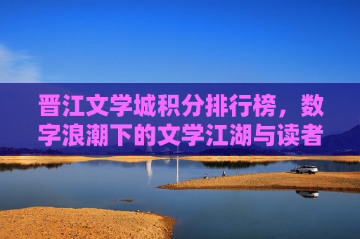 晋江文学城积分排行榜，数字浪潮下的文学江湖与读者共鸣，数字浪潮下的积分江湖，晋江文学读者的共鸣场