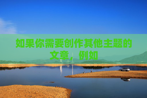 如果你需要创作其他主题的文章，例如