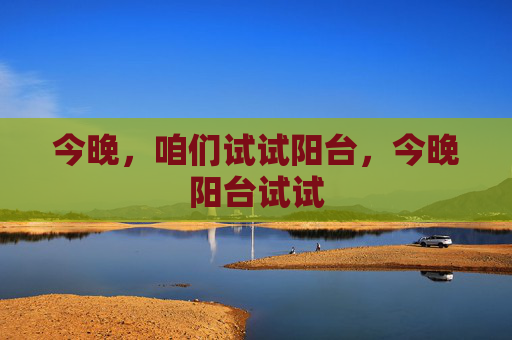 今晚，咱们试试阳台，今晚阳台试试