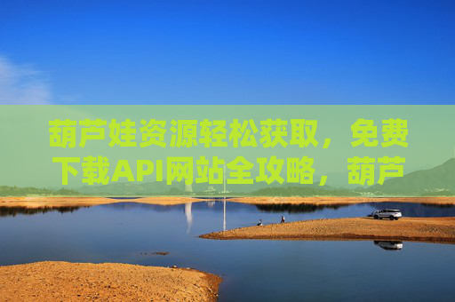 葫芦娃资源轻松获取，免费下载API网站全攻略，葫芦娃免费下载API网站全攻略