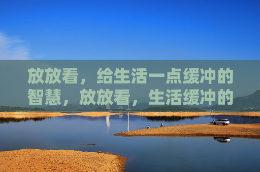 放放看，给生活一点缓冲的智慧，放放看，生活缓冲的智慧