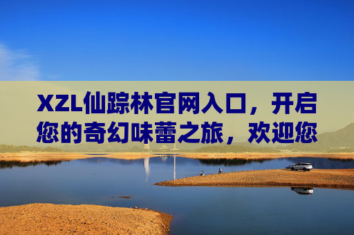 XZL仙踪林官网入口，开启您的奇幻味蕾之旅，欢迎您！XZL仙踪林官网入口，开启奇幻味蕾之旅