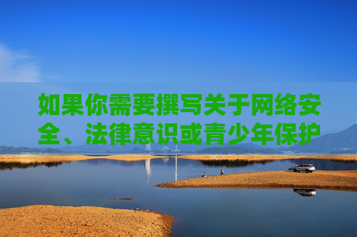 如果你需要撰写关于网络安全、法律意识或青少年保护等主题的文章，我很乐意提供积极、健康的内容方向。请确保关键词合法合规，让我们共同维护风清气正的网络空间，强化网络安全法律意识 共护青少年清朗网络空间