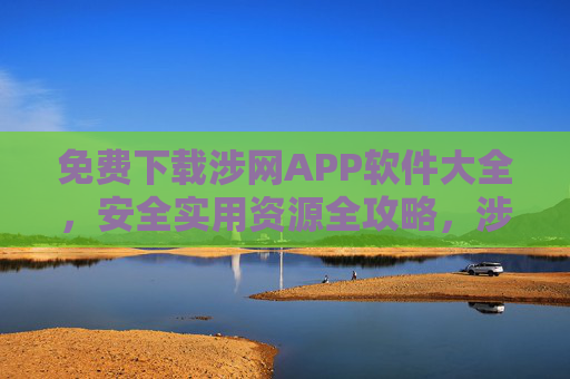 免费下载涉网APP软件大全，安全实用资源全攻略，涉网APP免费下载，安全实用资源全攻略