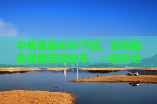 中网健康APP下载，您的随身健康管理助手，一键开启健康生活新体验，中网健康APP，您的随身健康管理助手，一键开启健康生活新体验
