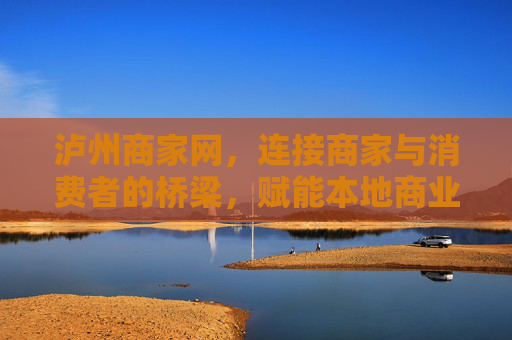 泸州商家网，连接商家与消费者的桥梁，赋能本地商业新生态，泸州商家网，连接商消，赋能本地商业新生态