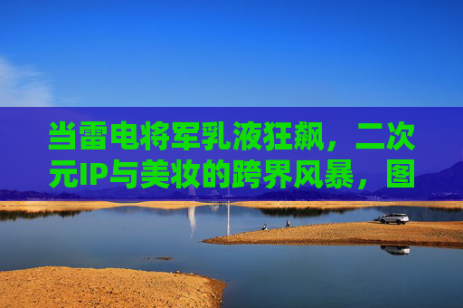 当雷电将军乳液狂飙，二次元IP与美妆的跨界风暴，图片引爆全网热议，雷电将军×美妆跨界，乳液狂飙引爆全网热议